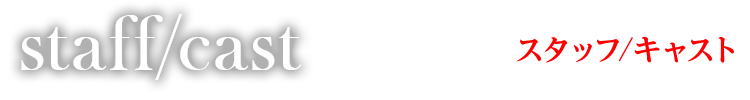 スタッフ/キャスト