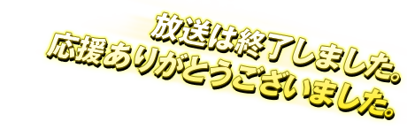放送は終了しました。応援ありがとうございました。