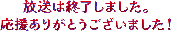 放送は終了しました。応援ありがとうございました！