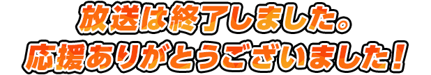 放送は終了しました。応援ありがとうございました！