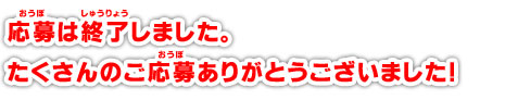 応募は終了しました。たくさんのご応募ありがとうございました！