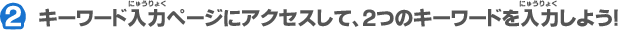 ２：キーワード入力ページにアクセスして、２つのキーワードを入力しよう