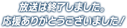 放送は終了しました。応援ありがとうございました！