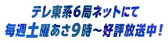 テレ東系6局ネットにて毎週土曜あさ9時～好評放送中！