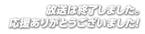 放送は終了しました。応援ありがとうございました！