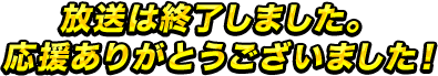 放送は終了しました。応援ありがとうございました！