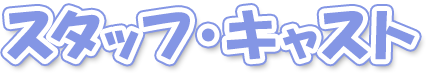 スタッフ・キャスト