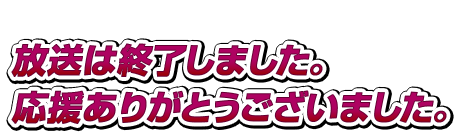 放送は終了しました。応援ありがとうございました。