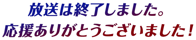 放送は終了しました。応援ありがとうございました！