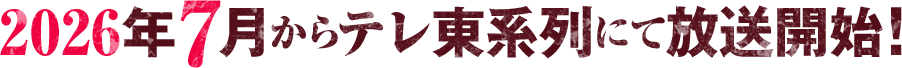 2026年7月からテレ東系列にて放送開始！