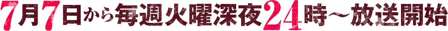 7月7日から毎週火曜深夜24時～放送開始