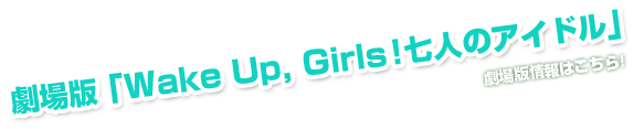 劇場版「Wake Up, Girls！ 七人のアイドル」劇場版情報はこちら!