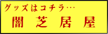 グッズはコチラ…闇芝居屋