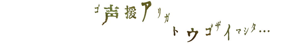 ゴ声援アリガトウゴザイマシタ…