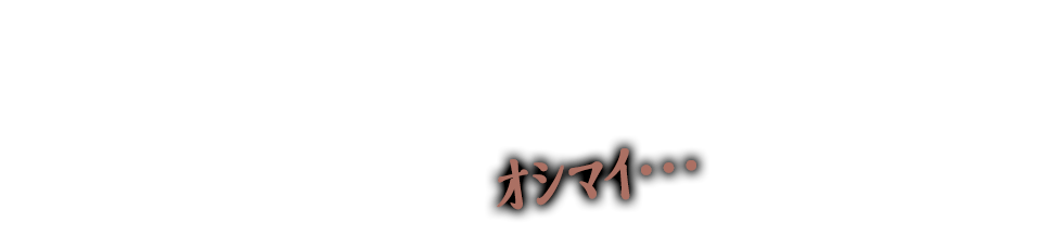 ｵｼﾏｲ…