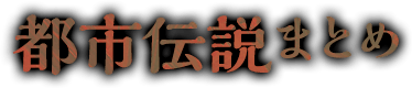 都市伝説まとめ