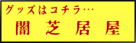 グッズはコチラ…闇芝居屋