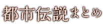 都市伝説まとめ