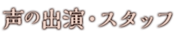 声の出演・スタッフ