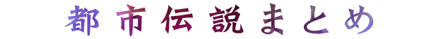 都市伝説まとめ