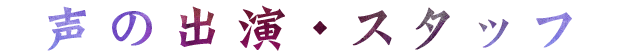 声の出演・スタッフ