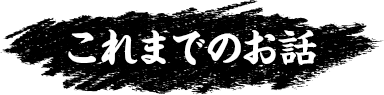これまでのお話