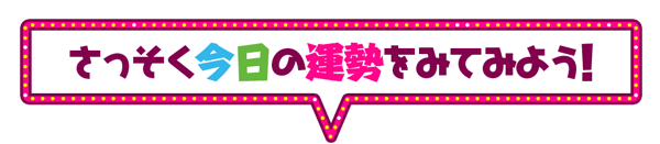 さっそく今日の運勢をみてみよう！
