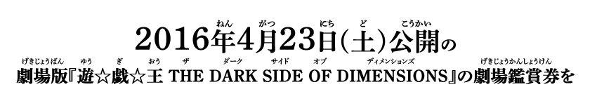 2016年4月23日(土)公開の『劇場版遊☆戯☆王 THE DARK SIDE OF DIMENSIONS』の劇場鑑賞券を