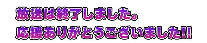 放送は終了しました。応援ありがとうございました!!