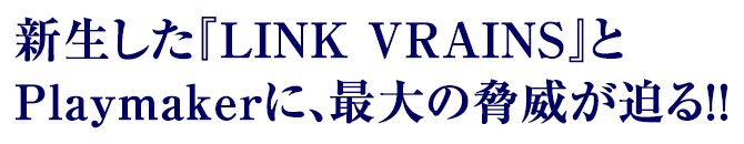 新生した『LINK VRAINS』とPlaymakerに、最大の脅威が迫る!!