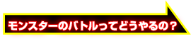 モンスターのバトルってどうやるの？