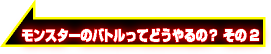 モンスターのバトルってどうやるの？その2