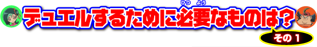 デュエルするために必要なものは？その1
