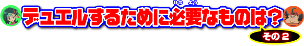 デュエルするために必要なものは？その2