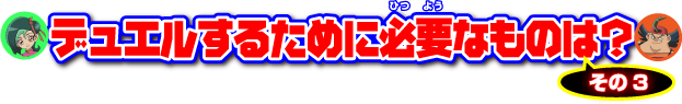 デュエルするために必要なものは？その3