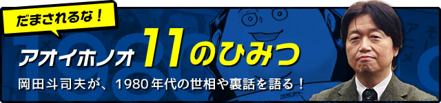 だまされるな！アオイホノオ11のひみつ 岡田斗司夫が1980年代の世相や裏話を語る！