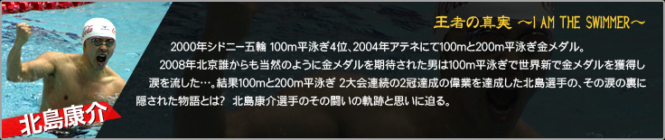 北島康介 王者の真実 ～I AM THE SWIMMER～
