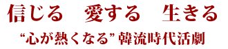 信じる　愛する　生きる“心が熱くなる” 韓流時代活劇
