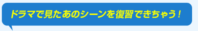 ドラマで見たあのシーンを復習できちゃう！
