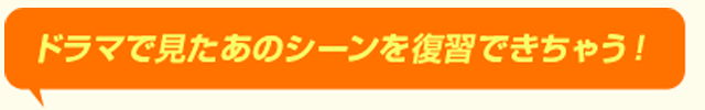ドラマで見たあのシーンを復習できちゃう！