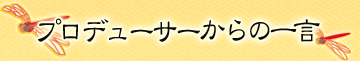 プロデューサーからの一言