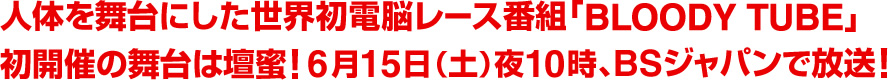 人体を舞台にした世界初電脳レース番組「BLOODYTUBE（ブラッディーチューブ）」初開催の舞台は壇蜜！6月15日（土）夜10時、BSジャパンで放送！