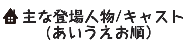 主な登場人物　キャスト（あいうえお順）