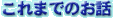 ����܂ł̂��b