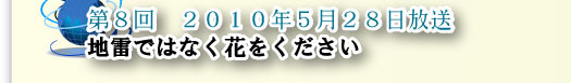第８回　2010年５月２８日放送　地雷ではなく花をください