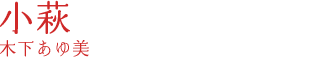 小萩｜木下あゆ美