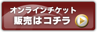 オンラインチケット 販売はコチラ