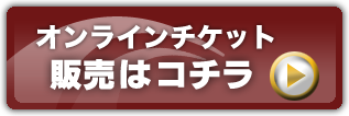 オンラインチケット 販売はコチラ