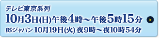 テレビ東京系列 10月3日(日)午後4時~午後5時15分/BSジャパン 10月19日(火)夜9時~夜10時54分