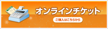 オンラインチケットご購入はこちらから！